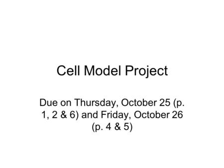 Cell Model Project Due on Thursday, October 25 (p. 1, 2 & 6) and Friday, October 26 (p. 4 & 5)