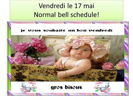Vendredi le 17 mai Normal bell schedule!. May 13-17 th week Mon 5/13 Normal bells Tues. 5/14 1 st, 2 nd, 5 th, 3rd Wed.-5/15 4 th, 3 rd, 5 th, 2 nd Thurs.