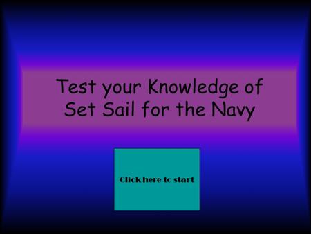Test your Knowledge of Set Sail for the Navy Click here to start.