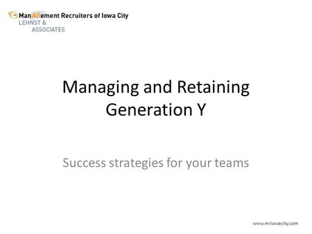 Managing and Retaining Generation Y Success strategies for your teams www.mriowacity.com.