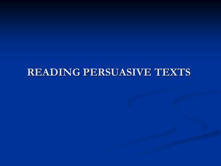 READING PERSUASIVE TEXTS What is persuasion? What is persuasion? Persuasion is the act of influencing someone to believe or consider a certain point.
