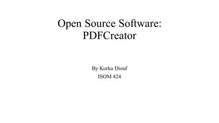 Open Source Software: PDFCreator By Korka Diouf ISOM 424.