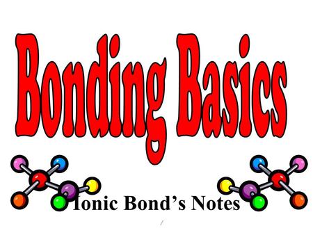 Ionic Bond’s Notes /. Ch. 4-1: p.p. 114-119 An atom that gains one or more electrons will have a ____________________ charge. An atom that loses one or.