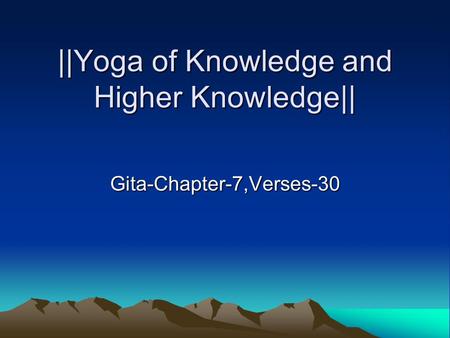 ||Yoga of Knowledge and Higher Knowledge|| Gita-Chapter-7,Verses-30.