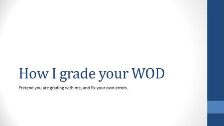 How I grade your WOD Pretend you are grading with me, and fix your own errors.