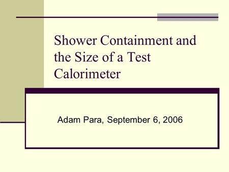 Shower Containment and the Size of a Test Calorimeter Adam Para, September 6, 2006.