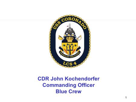 1 USS CORONADO (LCS-4) CDR John Kochendorfer Commanding Officer Blue Crew.