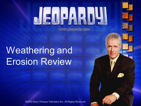 Weathering and Erosion Review. Jeopardy Round 1 The Changing Earth WED?ErosionMore WED? Miscellaneous 100 200 300 400 500 Double Jeopardy.
