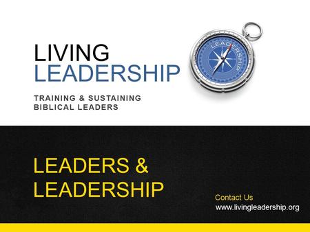 LIVING LEADERSHIP Contact Us www.livingleadership.org TRAINING & SUSTAINING BIBLICAL LEADERS LEADERS & LEADERSHIP.