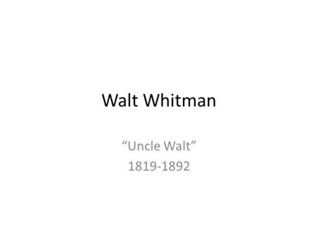 Walt Whitman “Uncle Walt” 1819-1892. Biographical Information Walt Whitman grew up in Brooklyn, NY. He attended school only until the age of 11. At.