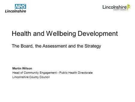 Health and Wellbeing Development Martin Wilson Head of Community Engagement - Public Health Directorate Lincolnshire County Council The Board, the Assessment.