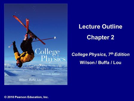 © 2010 Pearson Education, Inc. Lecture Outline Chapter 2 College Physics, 7 th Edition Wilson / Buffa / Lou.