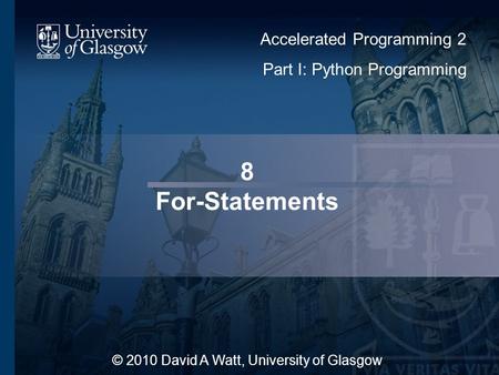 8 For-Statements © 2010 David A Watt, University of Glasgow Accelerated Programming 2 Part I: Python Programming 1.