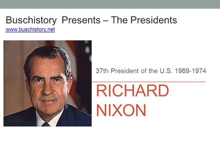 RICHARD NIXON 37th President of the U.S. 1969-1974 Buschistory Presents – The Presidents www.buschistory.net.