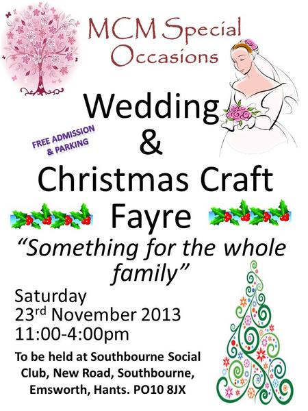 MCM Special Occasions Wedding & Christmas Craft Fayre “Something for the whole family” Saturday 23 rd November 2013 11:00-4:00pm To be held at Southbourne.