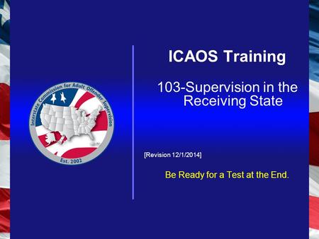 ICAOS Training 103-Supervision in the Receiving State [Revision 12/1/2014] Be Ready for a Test at the End.