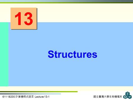 611 18200 計算機程式語言 Lecture 13-1 國立臺灣大學生物機電系 13 Structures.