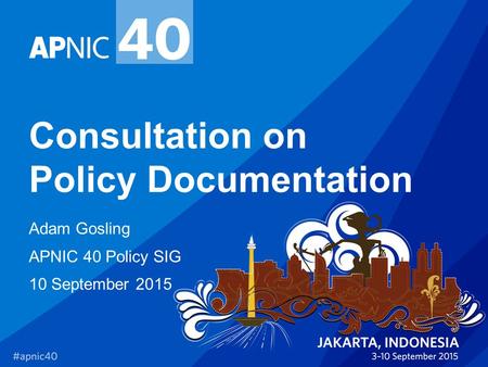 Consultation on Policy Documentation Adam Gosling APNIC 40 Policy SIG 10 September 2015.