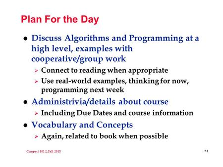 Compsci 101.2, Fall 2015 2.1 Plan For the Day l Discuss Algorithms and Programming at a high level, examples with cooperative/group work  Connect to reading.
