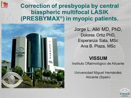 Correction of presbyopia by central biaspheric multifocal LASIK (PRESBYMAX ® ) in myopic patients. Jorge L. Alió MD, PhD, Dolores Ortiz PhD, Esperanza.