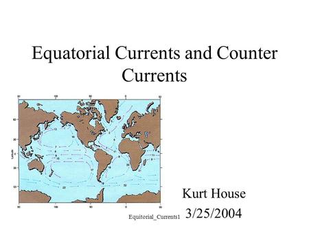 Equitorial_Currents1 Equatorial Currents and Counter Currents Kurt House 3/25/2004.