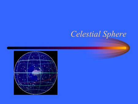 Celestial Sphere. Earthly Sphere Latitude measures the number of degrees north or south of the equator. –DeKalb at 41° 55’ N Longitude measures degrees.