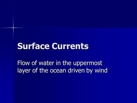 Surface Currents Flow of water in the uppermost layer of the ocean driven by wind.