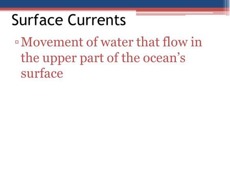 Surface Currents Movement of water that flow in the upper part of the ocean’s surface.