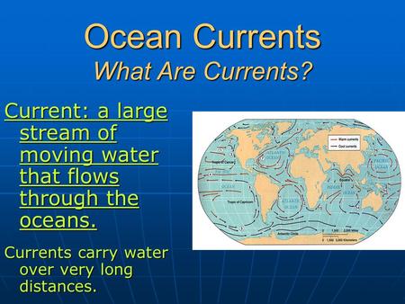 Ocean Currents What Are Currents? Current: a large stream of moving water that flows through the oceans. Currents carry water over very long distances.
