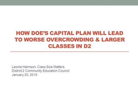 Leonie Haimson, Class Size Matters District 2 Community Education Council January 20, 2015 HOW DOE’S CAPITAL PLAN WILL LEAD TO WORSE OVERCROWDING & LARGER.