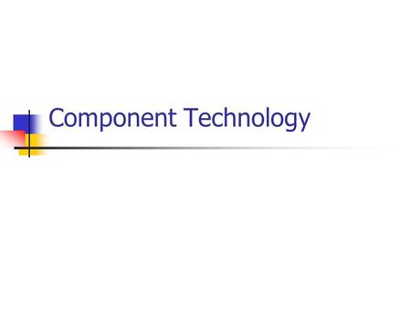 Component Technology. Challenges Facing the Software Industry Today’s applications are large & complex – time consuming to develop, difficult and costly.
