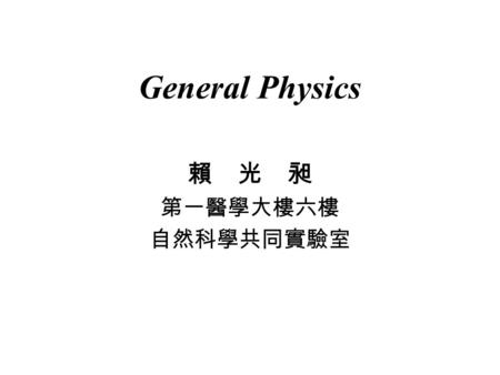 General Physics 賴 光 昶 第一醫學大樓六樓 自然科學共同實驗室. Textbook: Principle of Physics, by Halliday, Resnick and Jearl Walker E-learning: www.wileyplus.com.