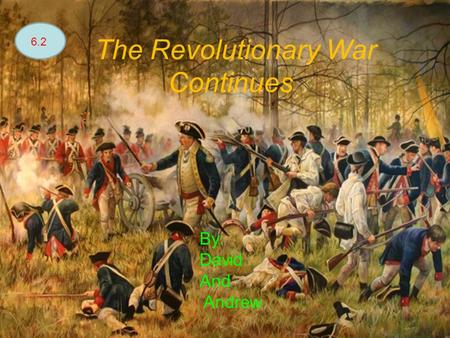 The Revolutionary War Continues 6.2 By: David And Andrew.