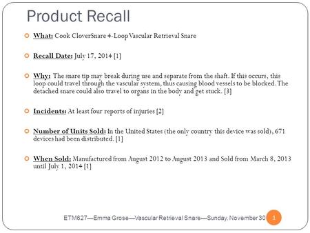Product Recall 1 What: Cook CloverSnare 4-Loop Vascular Retrieval Snare Recall Date: July 17, 2014 [1] Why: The snare tip may break during use and separate.