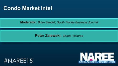 Condo Market Intel Peter Zalewski, Condo Vultures Moderator: Brian Bandell, South Florida Business Journal #NAREE15.