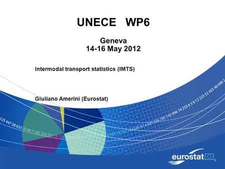 1 UNECE WP6 Geneva 14-16 May 2012 Intermodal transport statistics (IMTS) Giuliano Amerini (Eurostat)