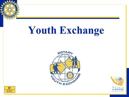 Youth Exchange EXIT. Youth Exchange Youth Exchange is one of Rotary International’s nine structured programs designed to help clubs and districts achieve.