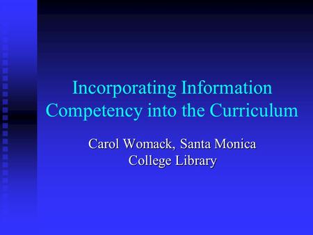 Incorporating Information Competency into the Curriculum Carol Womack, Santa Monica College Library.