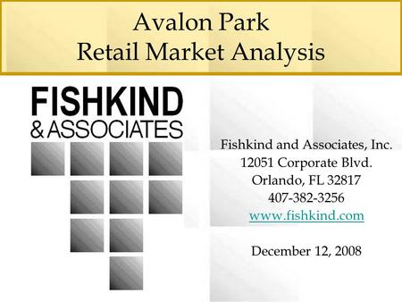 Avalon Park Retail Market Analysis Fishkind and Associates, Inc. 12051 Corporate Blvd. Orlando, FL 32817 407-382-3256 www.fishkind.com December 12, 2008.