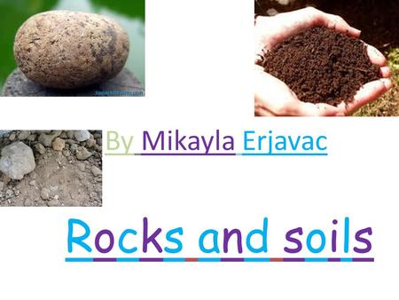 Rocks and soilsRocks and soils By Mikayla Erjavac.