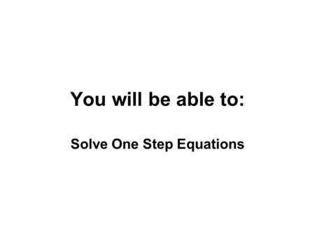 You will be able to: Solve One Step Equations. Solving Equations: 1. _________________________________ 2. _________________________________ When solving,