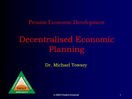  2004 Proutist Universal 1 Proutist Economic Development Decentralised Economic Planning Dr. Michael Towsey.