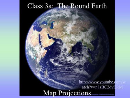 Class 3a: The Round Earth Map Projections  atch?v=n8zBC2dvERM.