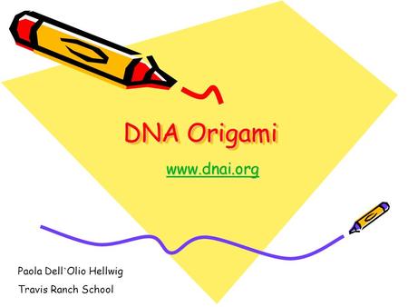 DNA Origami www.dnai.org Paola Dell’Olio Hellwig Travis Ranch School.
