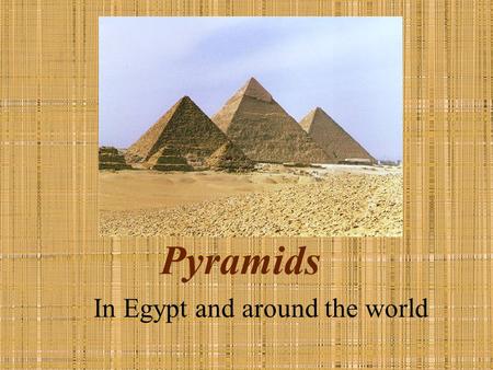 Pyramids In Egypt and around the world. Egypt The Pyramids of Giza were built as burial chamber for their Pharaohs. The first pyramid, the Stepped Pyramid.