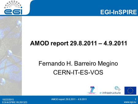 Www.egi.eu EGI-InSPIRE RI-261323 EGI-InSPIRE www.egi.eu EGI-InSPIRE RI-261323 AMOD report 29.8.2011 – 4.9.2011 Fernando H. Barreiro Megino CERN-IT-ES-VOS.