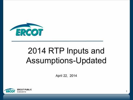 ERCOT PUBLIC 5/20/2014 1 2014 RTP Inputs and Assumptions-Updated April 22, 2014.