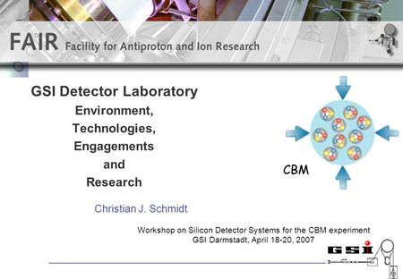 GSI Detector Laboratory Environment, Technologies, Engagements and Research Christian J. Schmidt Workshop on Silicon Detector Systems for the CBM experiment.