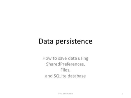 Data persistence How to save data using SharedPreferences, Files, and SQLite database 1Data persistence.