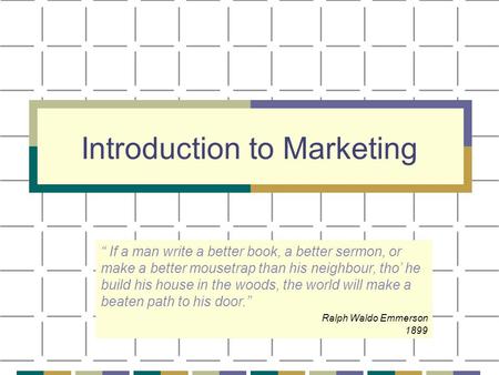 Introduction to Marketing “ If a man write a better book, a better sermon, or make a better mousetrap than his neighbour, tho’ he build his house in the.